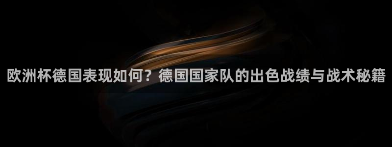 2026年世界杯直播平台：欧洲杯德国表现如何？德国国家队的出色战绩与战术秘籍