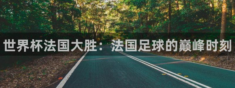 欧联杯直播：世界杯法国大胜：法国足球的巅峰时刻