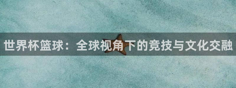 世界杯转播表：世界杯篮球：全球视角下的竞技与文化交融
