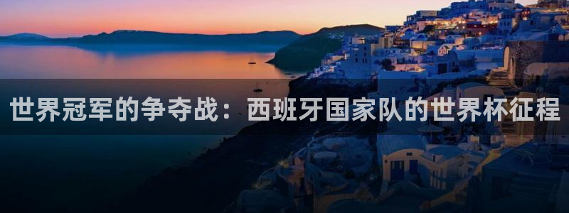 世界杯亚洲区预选赛赛程表：世界冠军的争夺战：西班牙国家队的世界杯征程